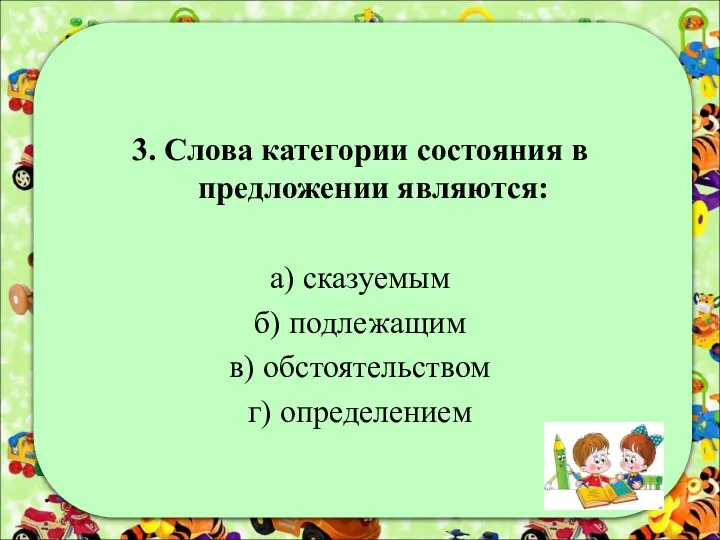 3. Слова категории состояния в предложении являются: а) сказуемым б) подлежащим в) обстоятельством г) определением