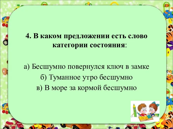 4. В каком предложении есть слово категории состояния: а) Бесшумно