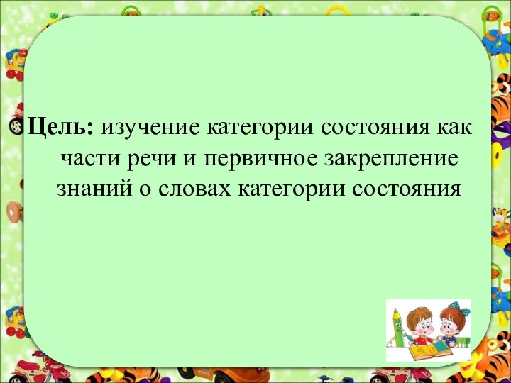 Цель: изучение категории состояния как части речи и первичное закрепление знаний о словах категории состояния