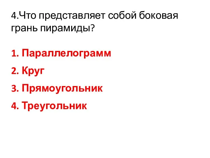 4.Что представляет собой боковая грань пирамиды? 1. Параллелограмм 2. Круг 3. Прямоугольник 4. Треугольник