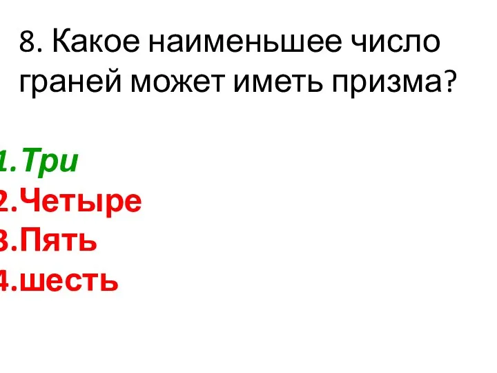 8. Какое наименьшее число граней может иметь призма? Три Четыре Пять шесть