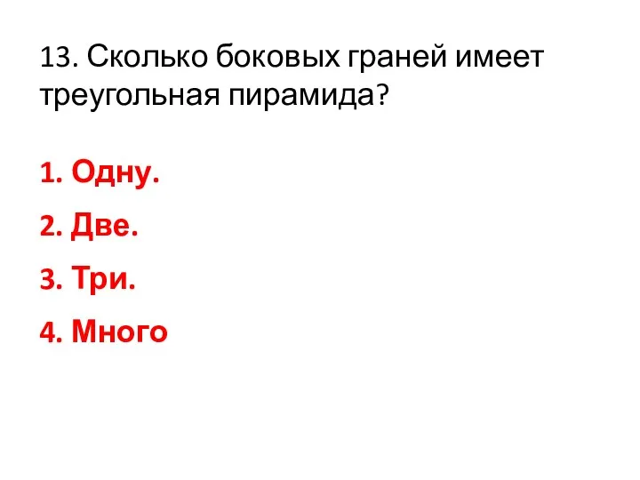 13. Сколько боковых граней имеет треугольная пирамида? 1. Одну. 2. Две. 3. Три. 4. Много