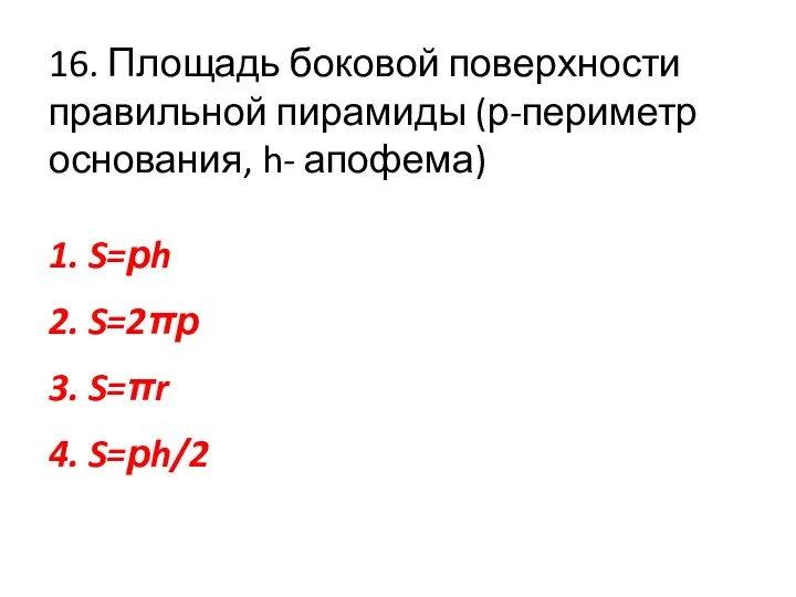 16. Площадь боковой поверхности правильной пирамиды (р-периметр основания, h- апофема)