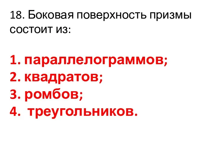 18. Боковая поверхность призмы состоит из: 1. параллелограммов; 2. квадратов; 3. ромбов; 4. треугольников.