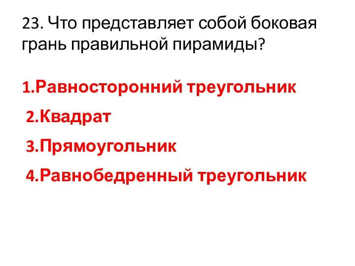 23. Что представляет собой боковая грань правильной пирамиды? 1.Равносторонний треугольник 2.Квадрат 3.Прямоугольник 4.Равнобедренный треугольник