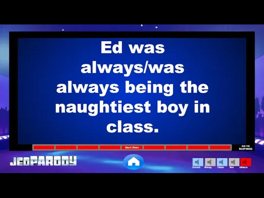 Ed was always/was always being the naughtiest boy in class.