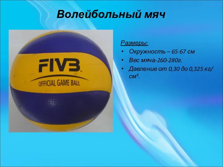 Волейбольный мяч Размеры: Окружность – 65-67 см Вес мяча-260-280г. Давление от 0,30 до 0,325 кг/ см².