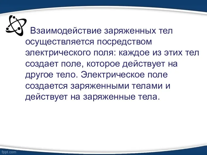 Взаимодействие заряженных тел осуществляется посредством электрического поля: каждое из этих