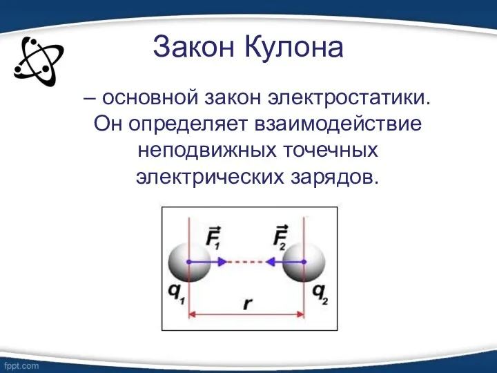 Закон Кулона – основной закон электростатики. Он определяет взаимодействие неподвижных точечных электрических зарядов.