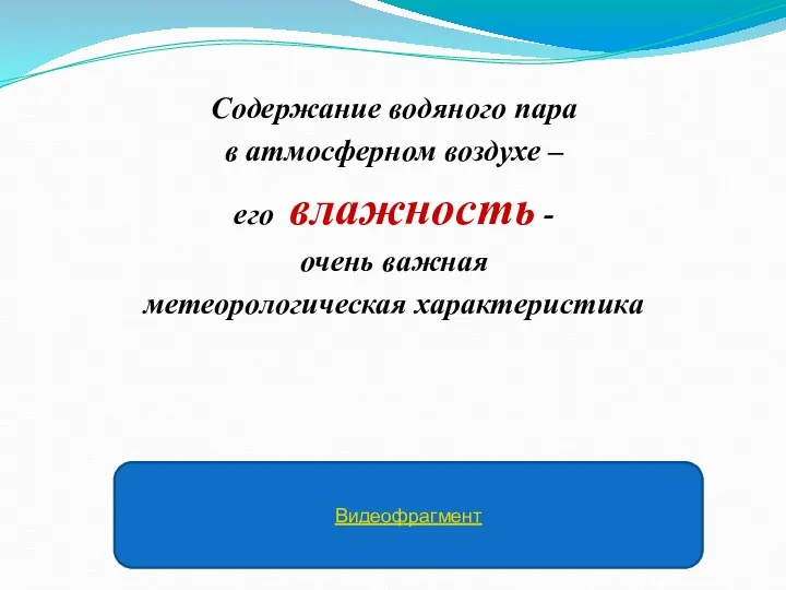 Содержание водяного пара в атмосферном воздухе – его влажность - очень важная метеорологическая характеристика Видеофрагмент