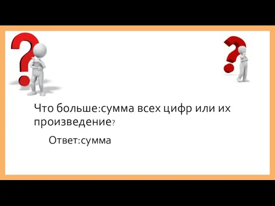 Что больше:сумма всех цифр или их произведение? Ответ:сумма