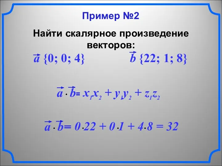 Пример №2 Найти скалярное произведение векторов: a {0; 0; 4} b {22; 1; 8}