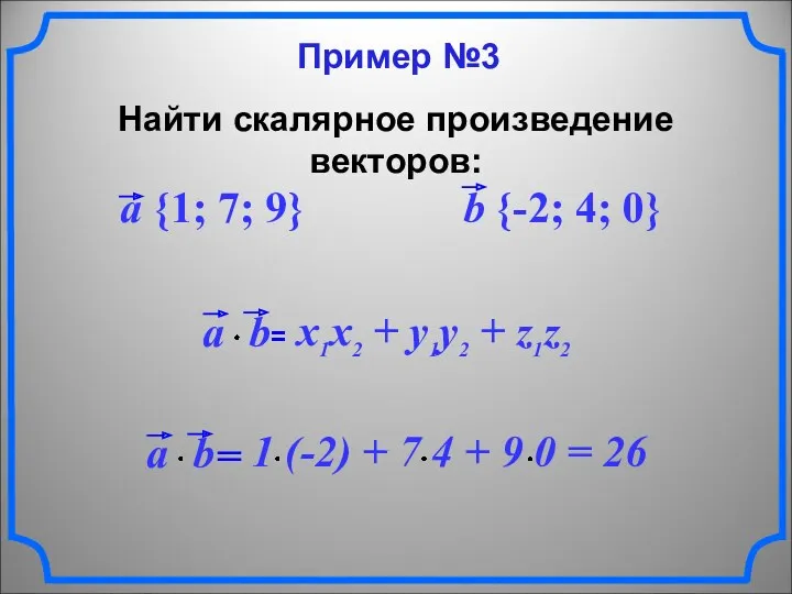 Пример №3 Найти скалярное произведение векторов: a {1; 7; 9} b {-2; 4; 0}