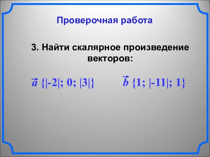 Проверочная работа 3. Найти скалярное произведение векторов: a {|-2|; 0; |3|} b {1; |-11|; 1}