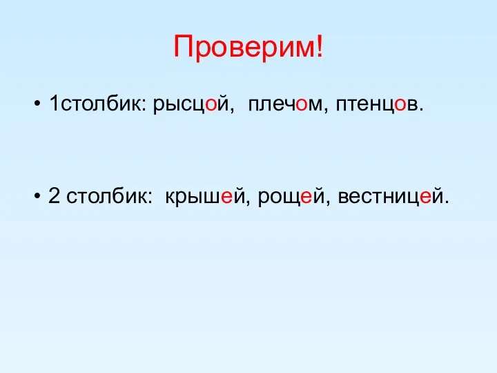 Проверим! 1столбик: рысцой, плечом, птенцов. 2 столбик: крышей, рощей, вестницей.