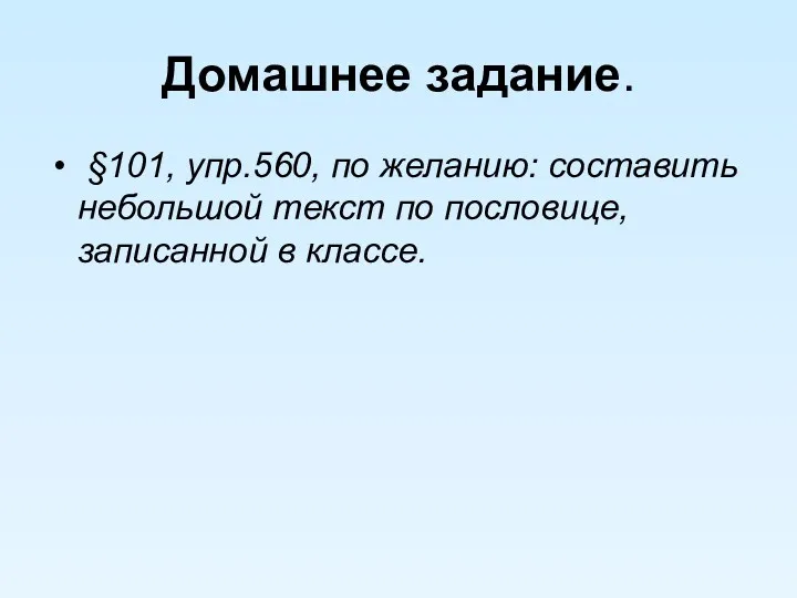 Домашнее задание. §101, упр.560, по желанию: составить небольшой текст по пословице, записанной в классе.