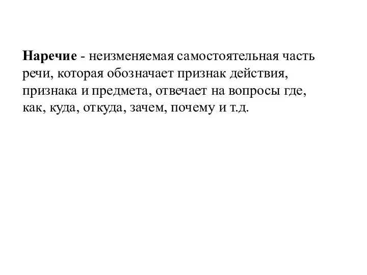 Наречие - неизменяемая самостоятельная часть речи, которая обозначает признак действия,