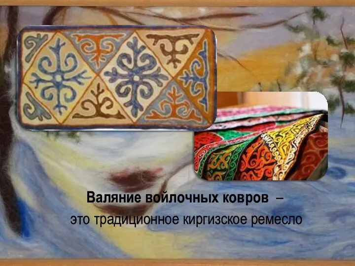 Валяние войлочных ковров – это традиционное киргизское ремесло