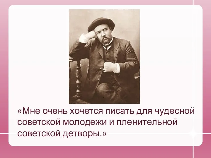 «Мне очень хочется писать для чудесной советской молодежи и пленительной советской детворы.»