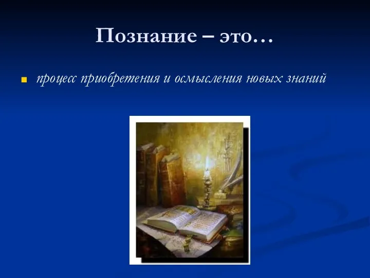 Познание – это… процесс приобретения и осмысления новых знаний