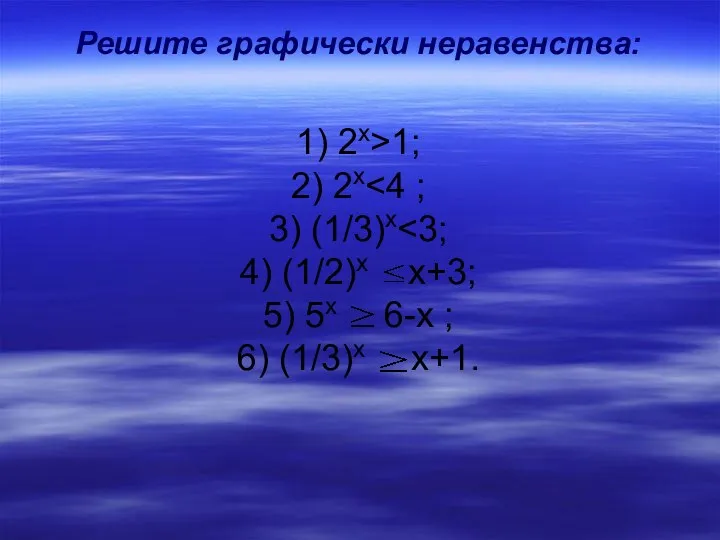 Решите графически неравенства: 1) 2х>1; 2) 2х 3) (1/3)х 4) (1/2)x x+3; 5)