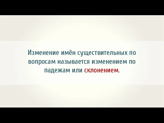 Изменение имён существительных по вопросам называется изменением по падежам или склонением.