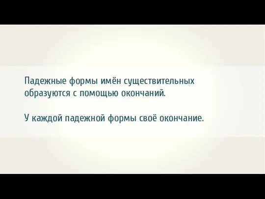 Падежные формы имён существительных образуются с помощью окончаний. У каждой падежной формы своё окончание.