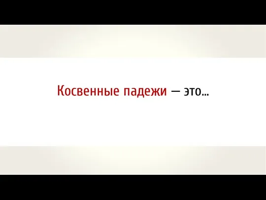 Родительный Дательный Винительный Творительный Предложный косвенные падежы