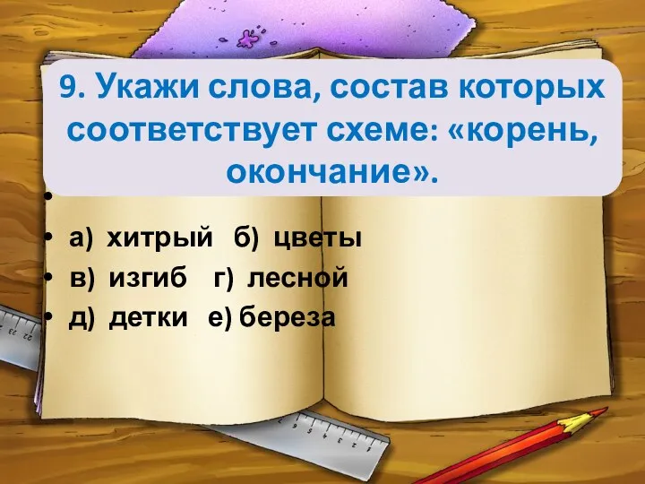 9. Укажи слова, состав которых соответствует схеме: «корень, окончание». а)