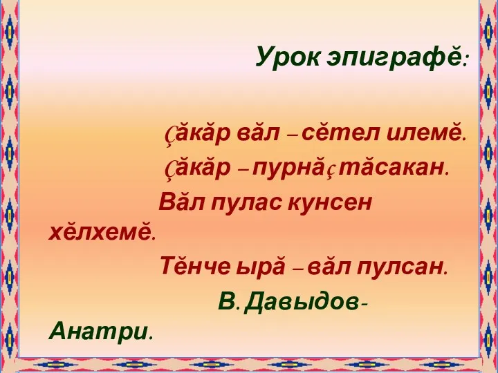 Урок эпиграфĕ: Çăкăр вăл – сĕтел илемĕ. Çăкăр – пурнăç