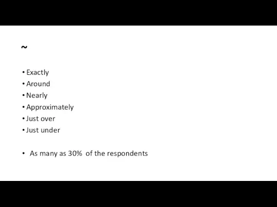 ~ Exactly Around Nearly Approximately Just over Just under As many as 30% of the respondents