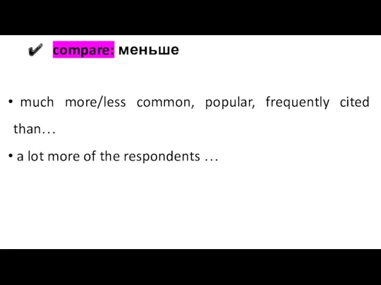 compare: меньше much more/less common, popular, frequently cited than… a lot more of the respondents …
