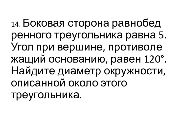 14. Боковая сто­ро­на рав­но­бед­рен­но­го тре­уголь­ни­ка равна 5. Угол при вершине,