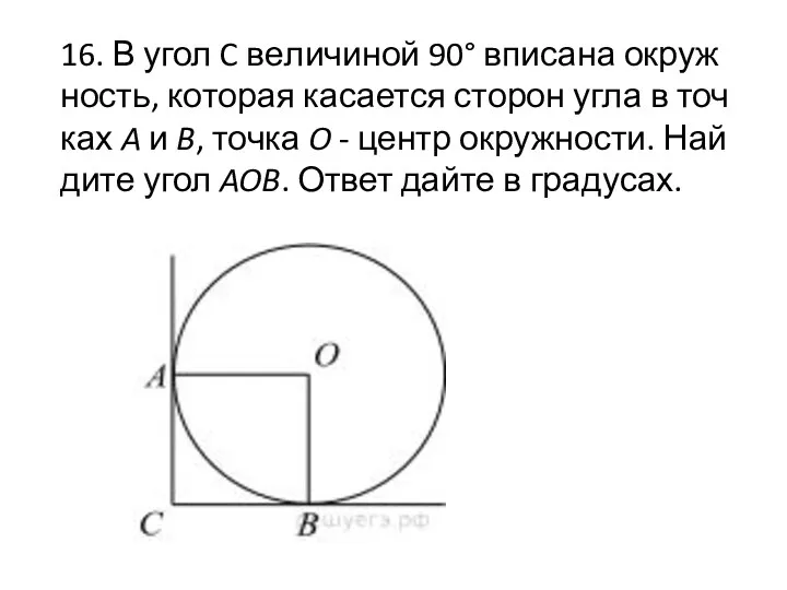 16. В угол C ве­ли­чи­ной 90° впи­са­на окруж­ность, ко­то­рая ка­са­ет­ся