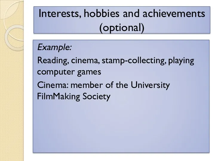 Interests, hobbies and achievements (optional) Example: Reading, cinema, stamp-collecting, playing