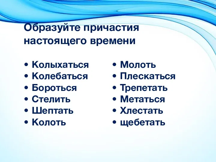 Образуйте причастия настоящего времени Колыхаться Колебаться Бороться Стелить Шептать Колоть Молоть Плескаться Трепетать Метаться Хлестать щебетать