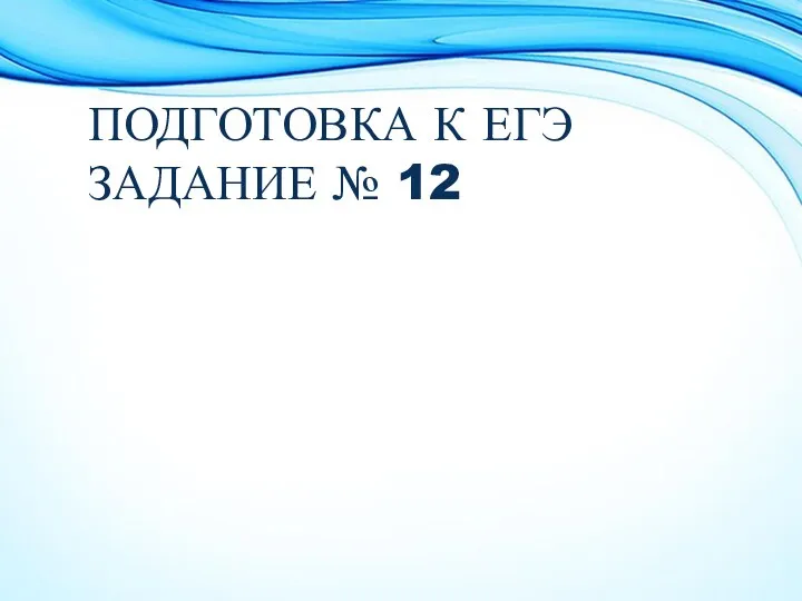 ПОДГОТОВКА К ЕГЭ ЗАДАНИЕ № 12