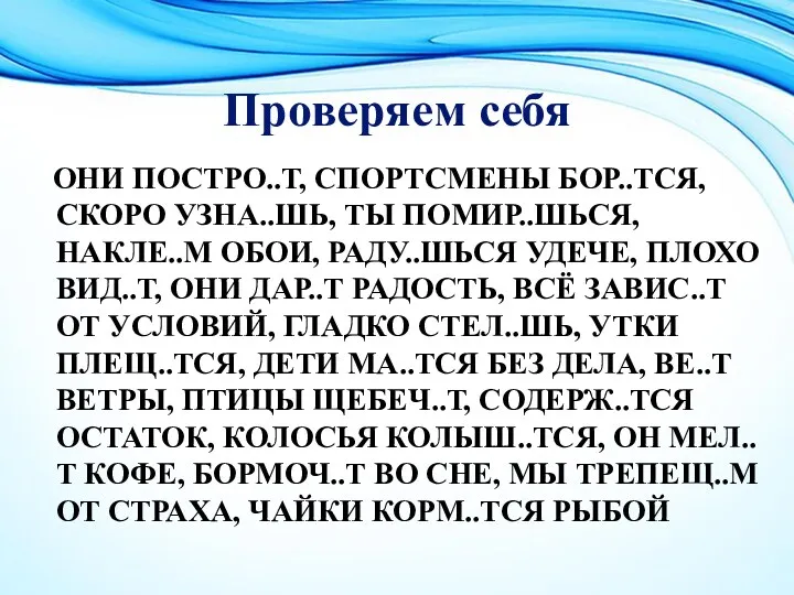 Проверяем себя ОНИ ПОСТРО..Т, СПОРТСМЕНЫ БОР..ТСЯ, СКОРО УЗНА..ШЬ, ТЫ ПОМИР..ШЬСЯ,