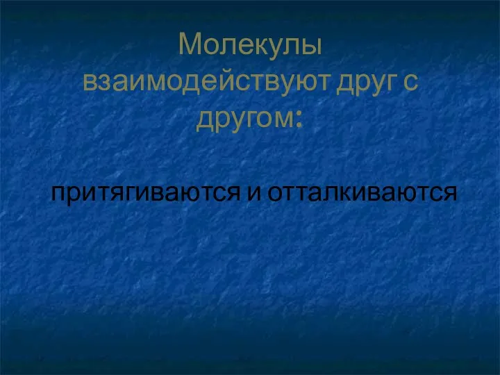 Молекулы взаимодействуют друг с другом: притягиваются и отталкиваются