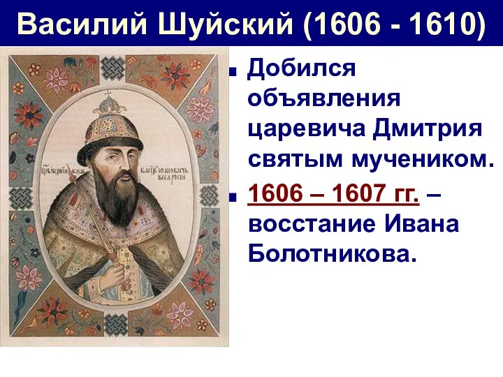 Василий Шуйский (1606 - 1610) Добился объявления царевича Дмитрия святым мучеником. 1606 –