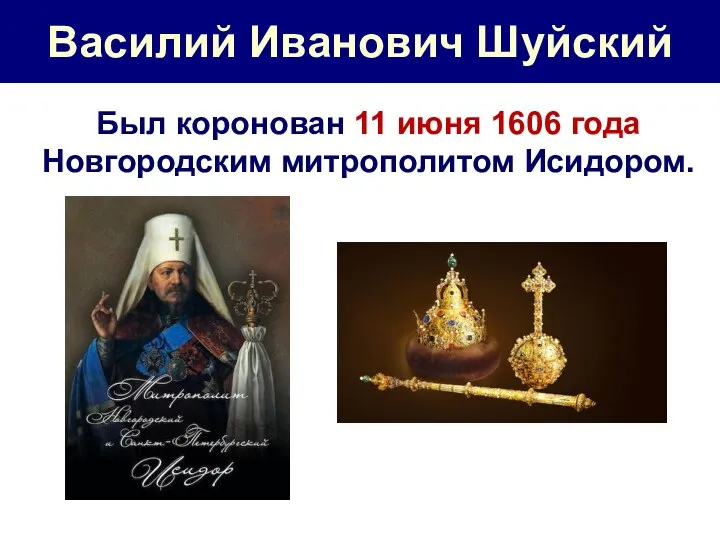 Василий Иванович Шуйский Был коронован 11 июня 1606 года Новгородским митрополитом Исидором.