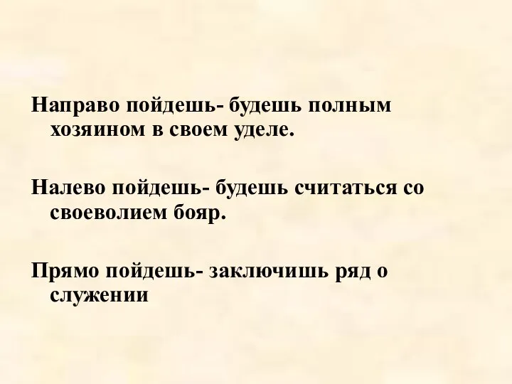 Направо пойдешь- будешь полным хозяином в своем уделе. Налево пойдешь-