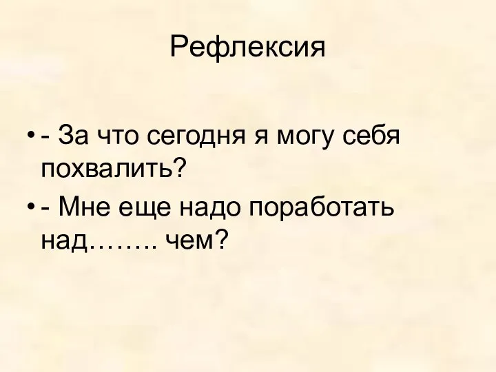 - За что сегодня я могу себя похвалить? - Мне еще надо поработать над…….. чем? Рефлексия