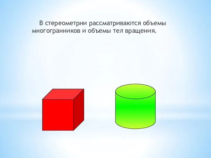 В стереометрии рассматриваются объемы многогранников и объемы тел вращения.