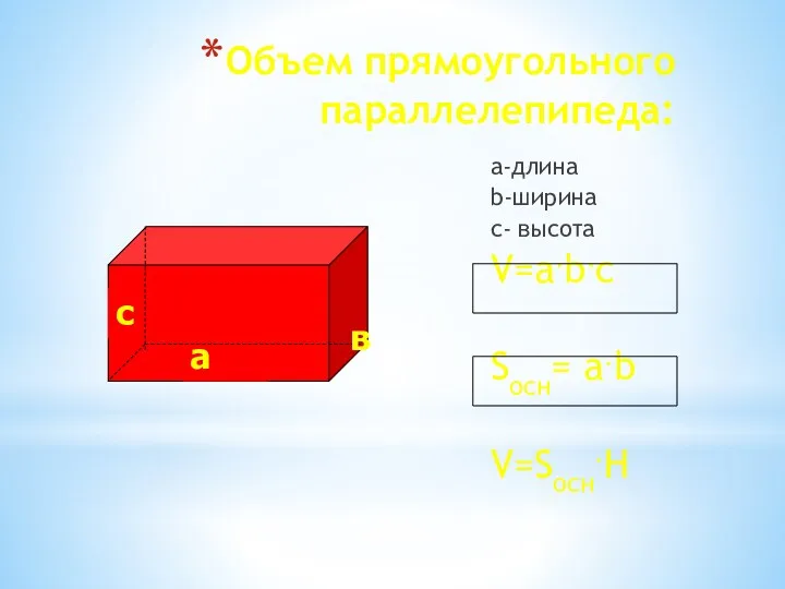 Объем прямоугольного параллелепипеда: а-длина b-ширина с- высота V=a.b.c Sосн= a.b V=Sосн.H