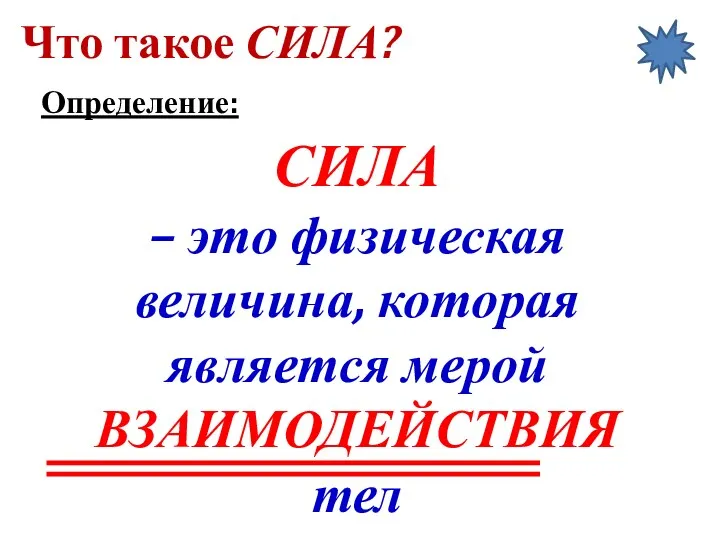 СИЛА – это физическая величина, которая является мерой ВЗАИМОДЕЙСТВИЯ тел Что такое СИЛА? Определение: