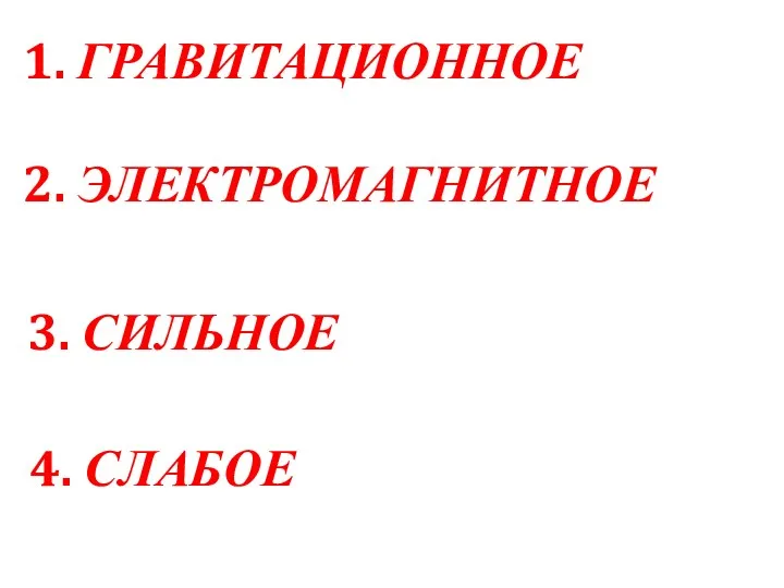 1. ГРАВИТАЦИОННОЕ 2. ЭЛЕКТРОМАГНИТНОЕ 3. СИЛЬНОЕ 4. СЛАБОЕ