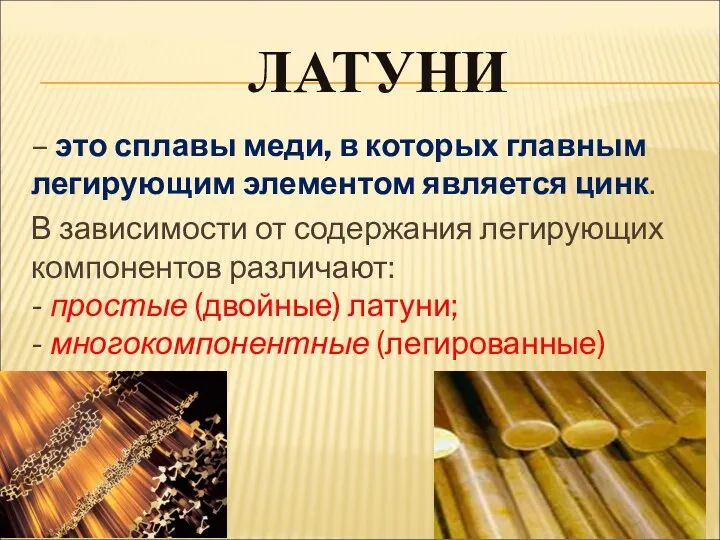 ЛАТУНИ – это сплавы меди, в которых главным легирующим элементом является цинк. В