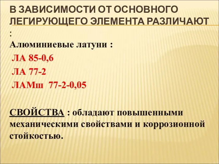 В ЗАВИСИМОСТИ ОТ ОСНОВНОГО ЛЕГИРУЮЩЕГО ЭЛЕМЕНТА РАЗЛИЧАЮТ : Алюминиевые латуни : ЛА 85-0,6