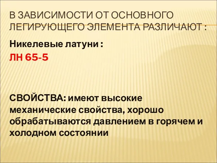 В ЗАВИСИМОСТИ ОТ ОСНОВНОГО ЛЕГИРУЮЩЕГО ЭЛЕМЕНТА РАЗЛИЧАЮТ : Никелевые латуни : ЛН 65-5